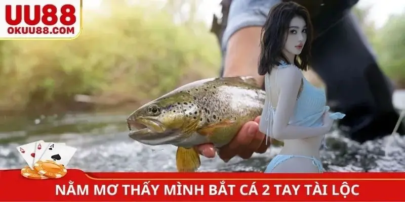 Nằm mơ thấy mình bắt cá 2 tay tài lộc